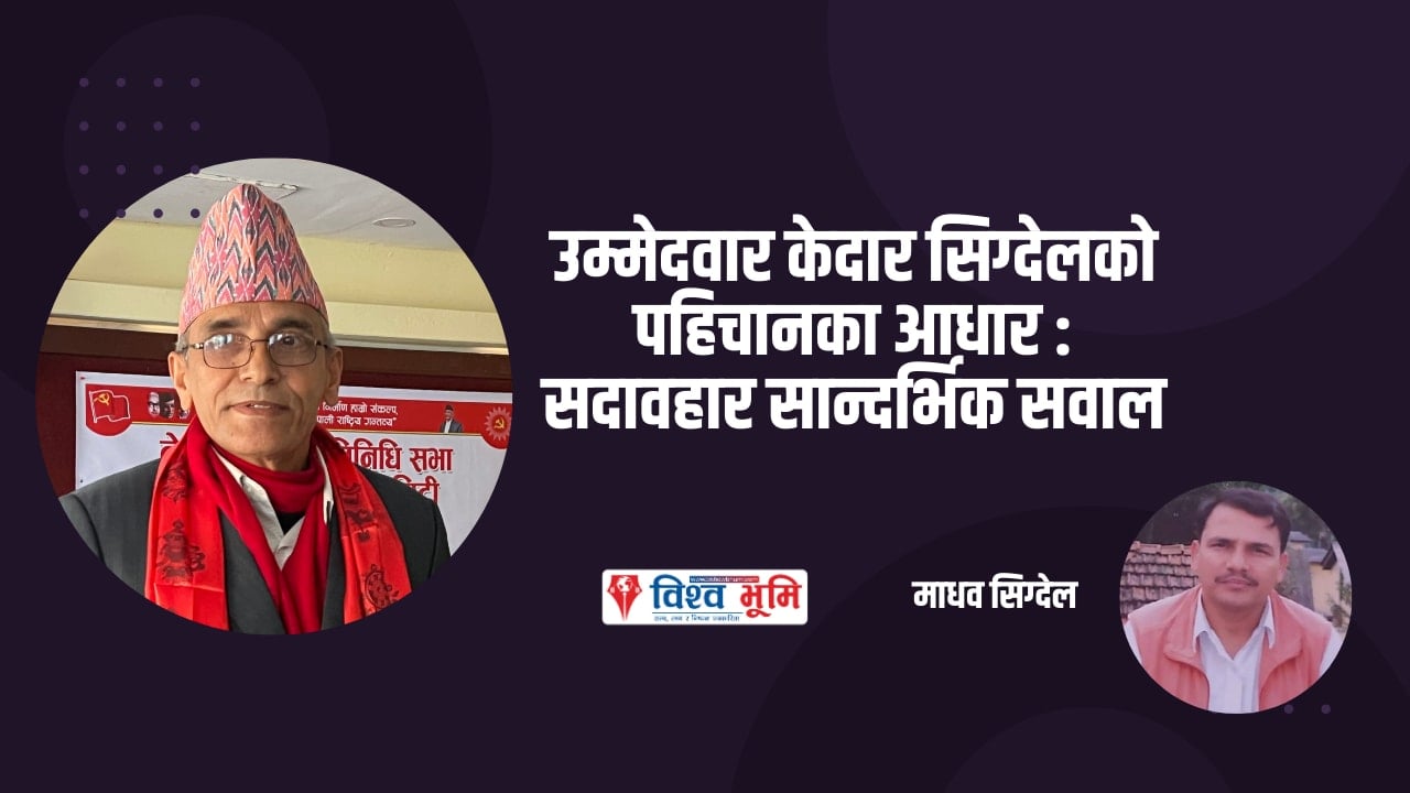 उम्मेदवार केदार सिग्देलको पहिचानका आधार : सदावहार सान्दर्भिक सवाल - माधव सिग्देल