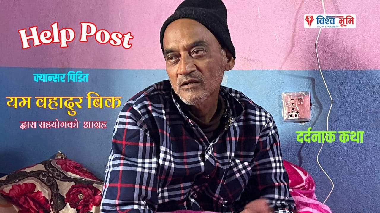 यम वहादुर विकलाई क्यान्सर | उपचारमा कठिनाई | सहयोगका लागी अपिल